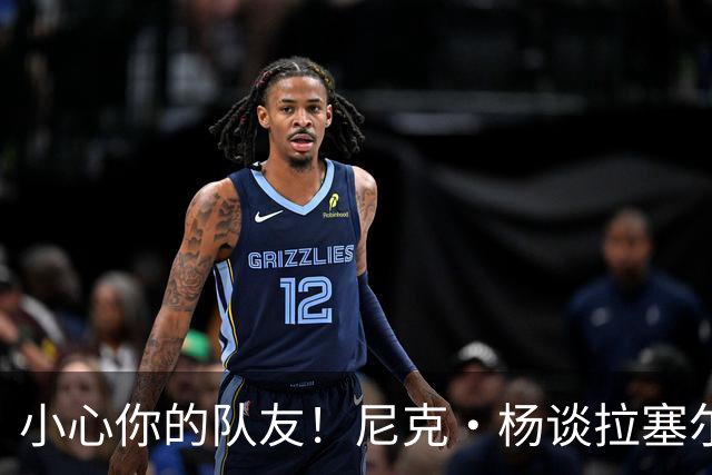 小心你的队友！尼克·杨谈拉塞尔与麦基的联手