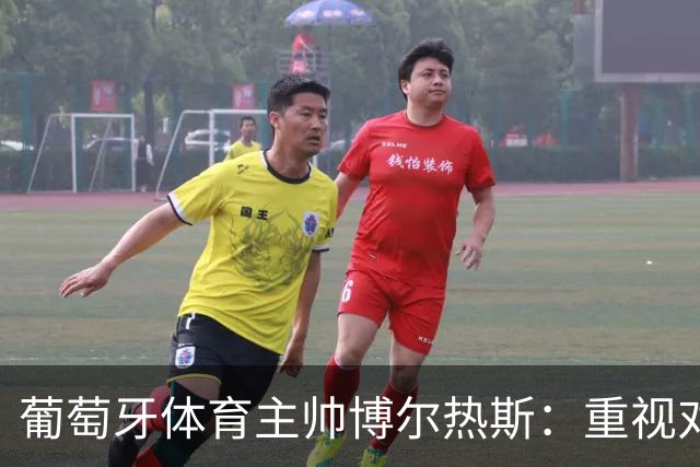 葡萄牙体育主帅博尔热斯：重视对手，主场三分是争取附加赛的关键